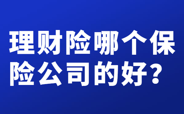 理财哪个保险公司好(理财哪个保险公司好点)